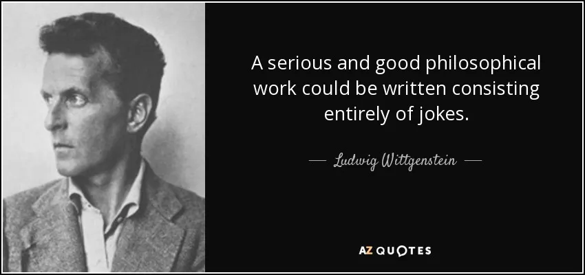 Quote image reading, "A serious and good philosophical work could be written consisting entirely of jokes." - Ludwig Wittgenstein
